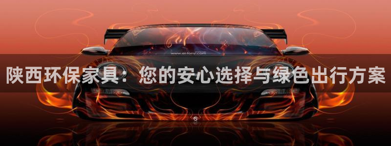 沐鸣官网登录：陕西环保家具：您的安心选择与绿色出行方案