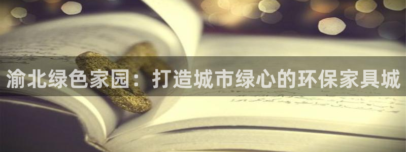 沐鸣线路5检测：渝北绿色家园：打造城市绿心的环保家具城