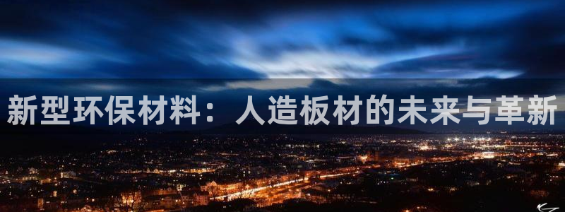 沐鸣平台登录方式：新型环保材料：人造板材的未来与革新