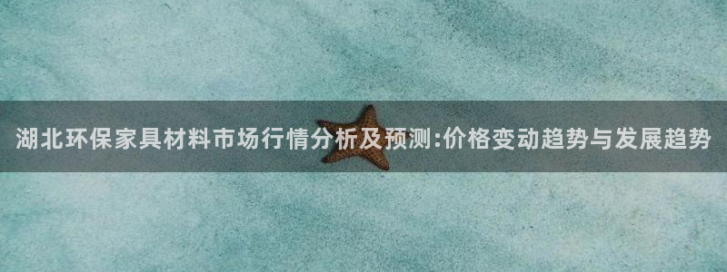 沐鸣平台没有了：湖北环保家具材料市场行情分析及预测:价格变动