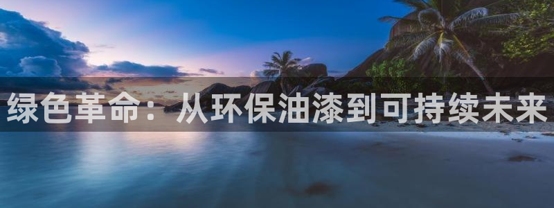 沐鸣代理官网：绿色革命：从环保油漆到可持续未来